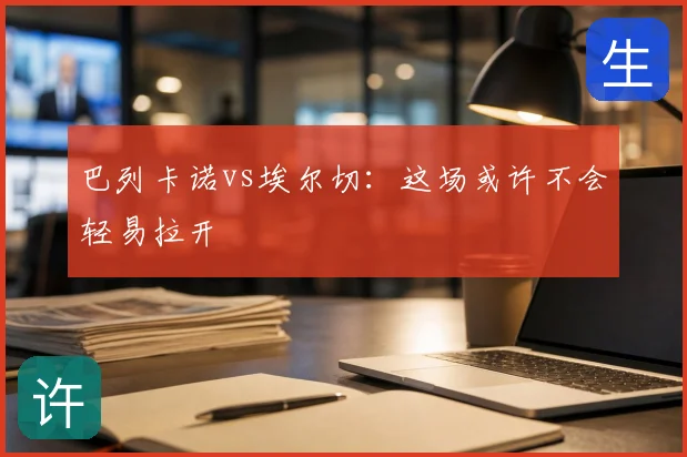 巴列卡诺vs埃尔切：这场或许不会轻易拉开