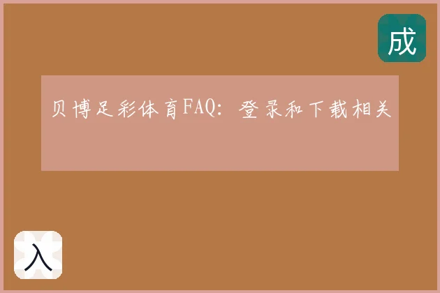 贝博足彩体育FAQ：登录和下载相关