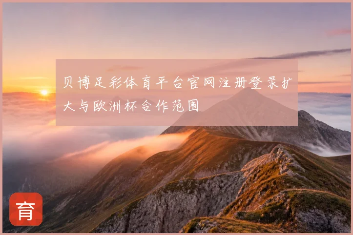 贝博足彩体育平台官网注册登录扩大与欧洲杯合作范围